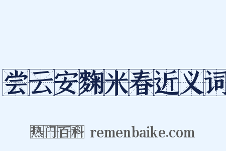 尝云安麴米春近义词是什么意思的图片
